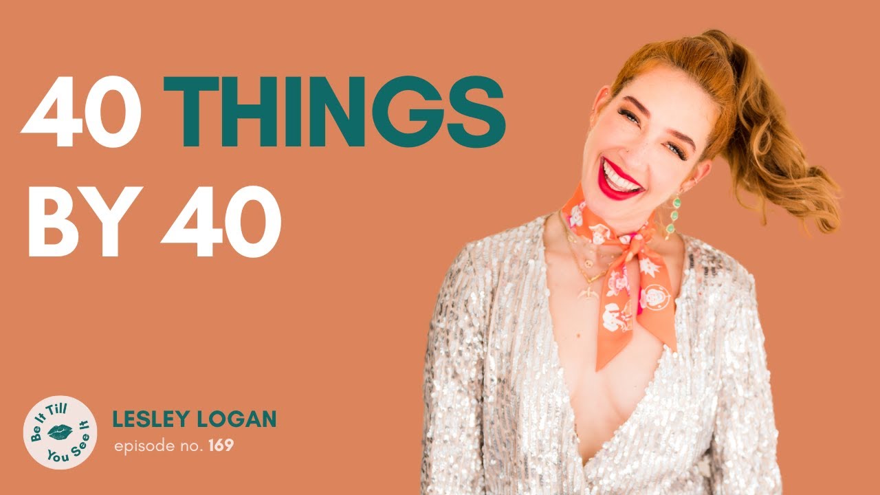 Ep 169: 40 Takeaways From Turning 40 (Lesley Logan Solo Birthday Episode) | Be It Till You See It