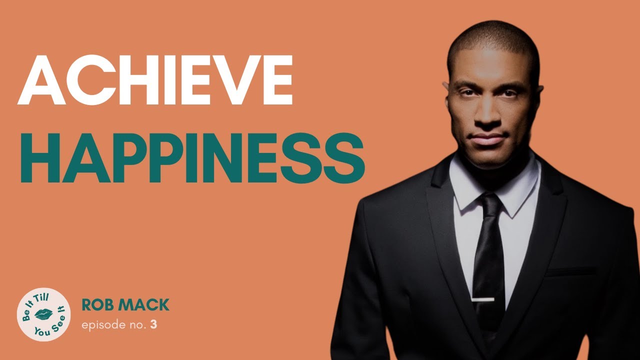 Ep 3: Happiness, the Most Important Life Goal (ft. Rob Mack) | Be It Till You See It