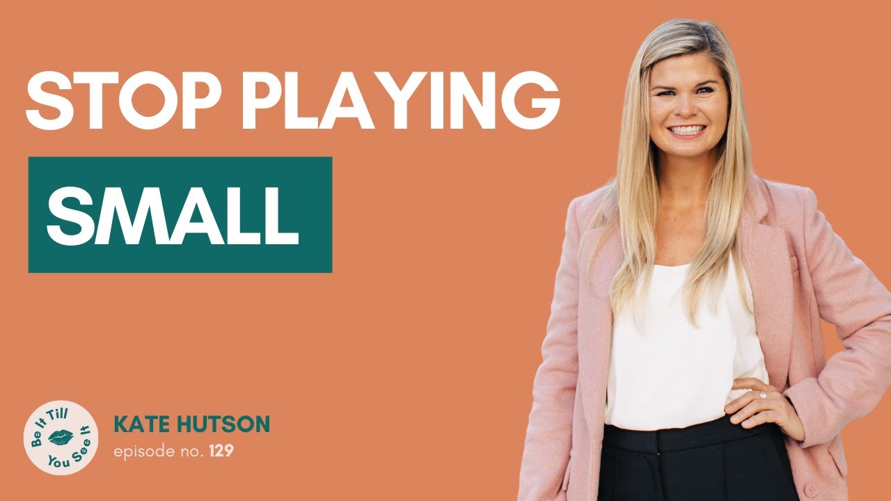 Ep 129: How to Stop Playing Small (ft. Kate Hutson) | Be It Till You See It