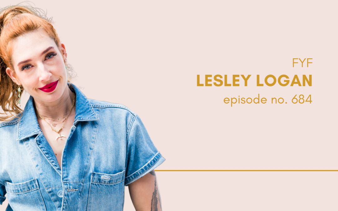 Ep 684: Do the Scary Thing and Watch Your Confidence Follow (FYF with Lesley Logan)